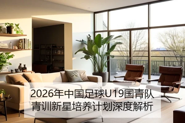 2026年中国足球U19国青队青训新星培养计划深度解析