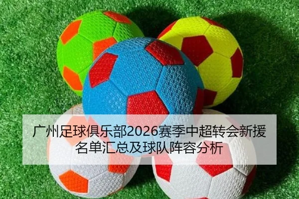 广州足球俱乐部2026赛季中超转会新援名单汇总及球队阵容分析