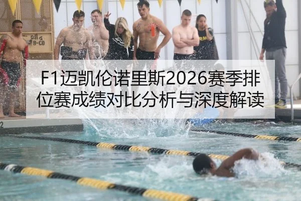 F1迈凯伦诺里斯2026赛季排位赛成绩对比分析与深度解读